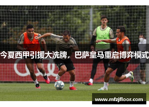 今夏西甲引援大洗牌，巴萨皇马重启博弈模式