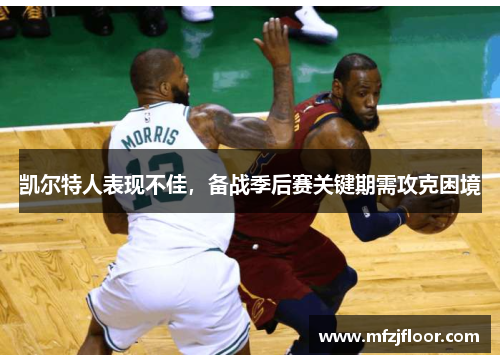 凯尔特人表现不佳，备战季后赛关键期需攻克困境