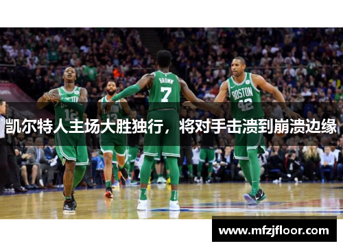 凯尔特人主场大胜独行，将对手击溃到崩溃边缘