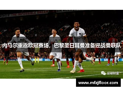 内马尔重返欧冠赛场，巴黎圣日耳曼准备迎战曼联队