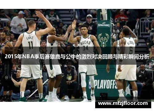 2015年NBA季后赛雄鹿与公牛的激烈对决回顾与精彩瞬间分析