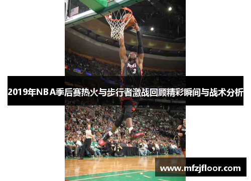 2019年NBA季后赛热火与步行者激战回顾精彩瞬间与战术分析
