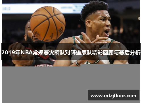 2019年NBA常规赛火箭队对阵雄鹿队精彩回顾与赛后分析