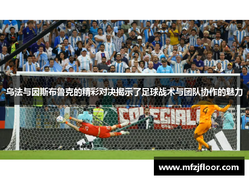 乌法与因斯布鲁克的精彩对决揭示了足球战术与团队协作的魅力