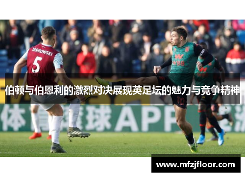 伯顿与伯恩利的激烈对决展现英足坛的魅力与竞争精神