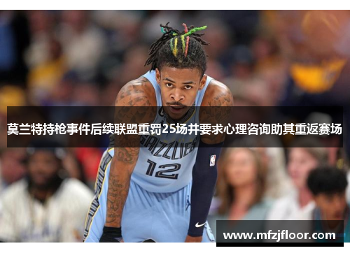 莫兰特持枪事件后续联盟重罚25场并要求心理咨询助其重返赛场