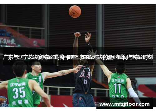 广东与辽宁总决赛精彩重播回顾篮球巅峰对决的激烈瞬间与精彩时刻