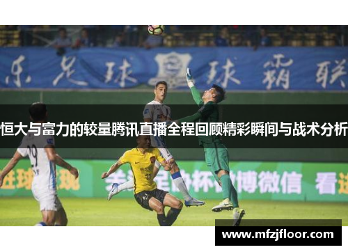 恒大与富力的较量腾讯直播全程回顾精彩瞬间与战术分析