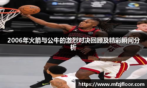 2006年火箭与公牛的激烈对决回顾及精彩瞬间分析